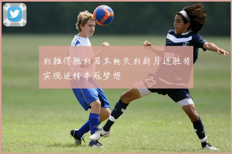 利雅得胜利若末轮失利新月连胜将实现逆转夺冠梦想