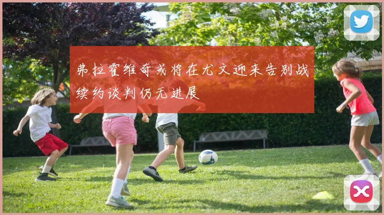 弗拉霍维奇或将在尤文迎来告别战续约谈判仍无进展