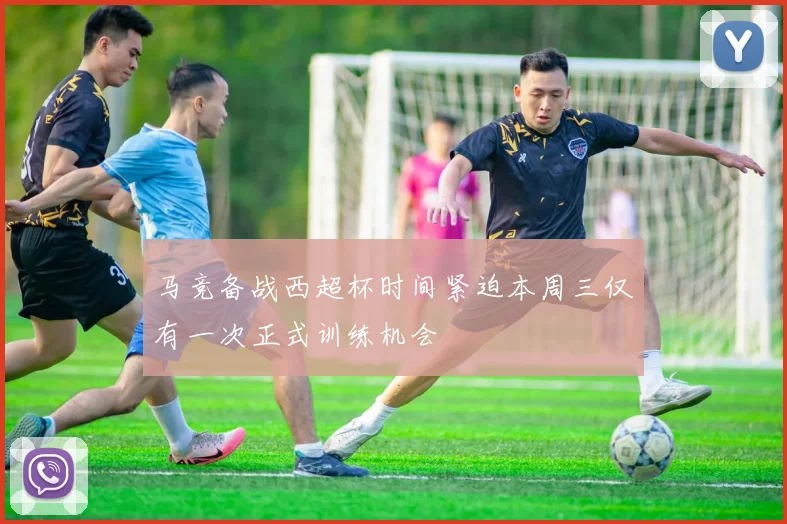 马竞备战西超杯时间紧迫本周三仅有一次正式训练机会