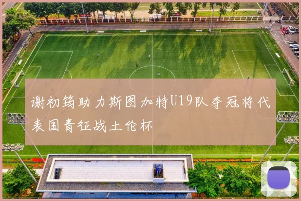 谢初筠助力斯图加特U19队夺冠将代表国青征战土伦杯