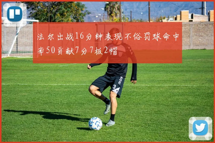 法尔出战16分钟表现不俗罚球命中率50贡献7分7板2帽
