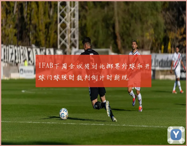 IFAB下周会议将讨论掷界外球和开球门球限时裁判倒计时新规