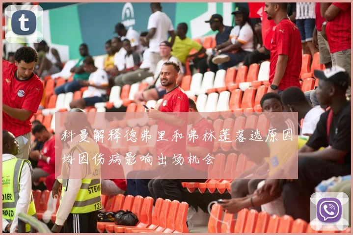 科曼解释德弗里和弗林蓬落选原因均因伤病影响出场机会