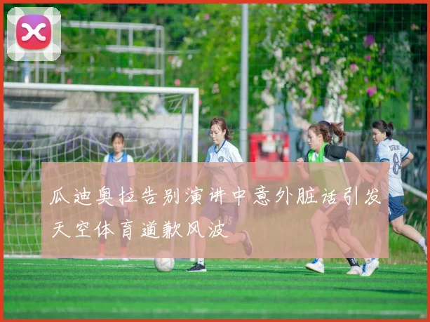 瓜迪奥拉告别演讲中意外脏话引发天空体育道歉风波
