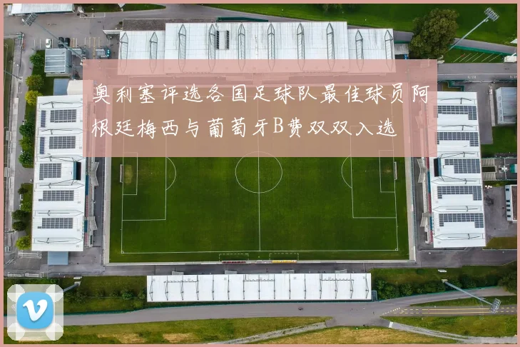 奥利塞评选各国足球队最佳球员阿根廷梅西与葡萄牙B费双双入选